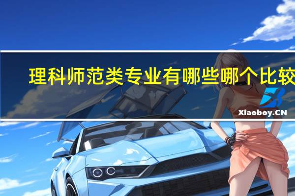理科师范类专业有哪些 哪个比较好