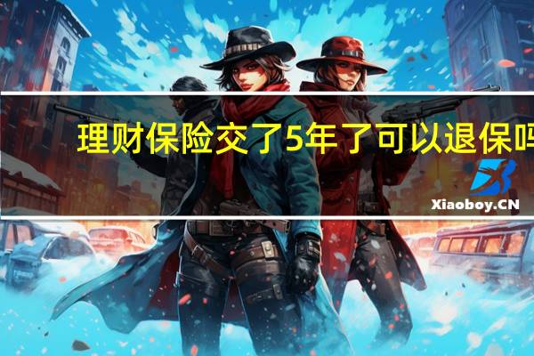 理财保险交了5年了可以退保吗