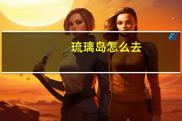 琉璃岛怎么去