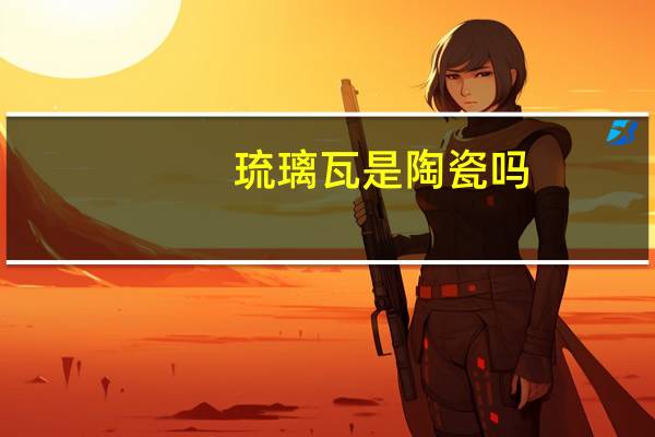 琉璃瓦是陶瓷吗