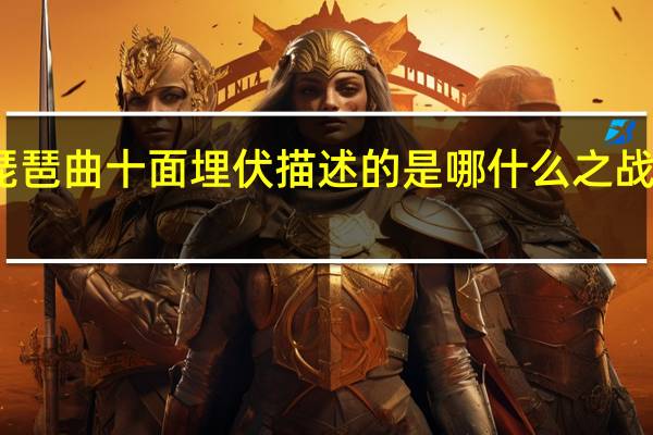 琵琶曲十面埋伏描述的是哪什么之战的情景