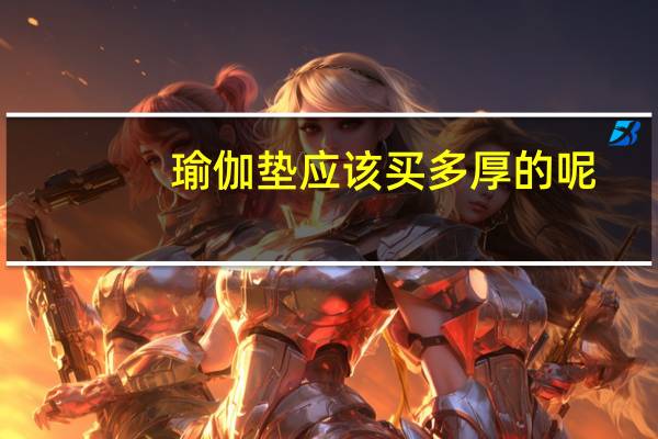 瑜伽垫应该买多厚的呢