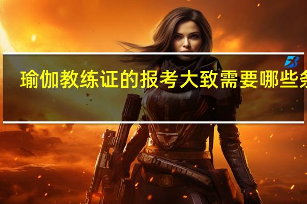 瑜伽教练证的报考大致需要哪些条件