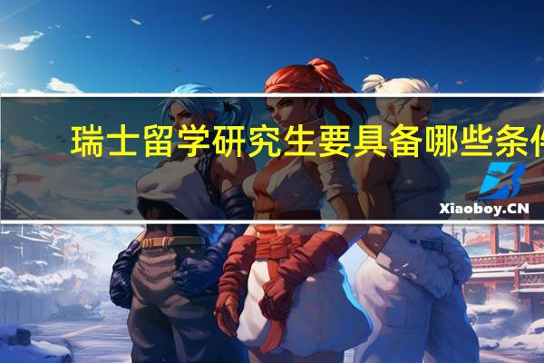 瑞士留学研究生要具备哪些条件