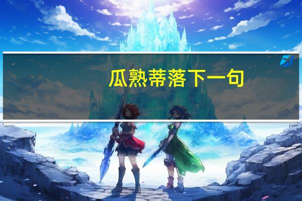 瓜熟蒂落下一句