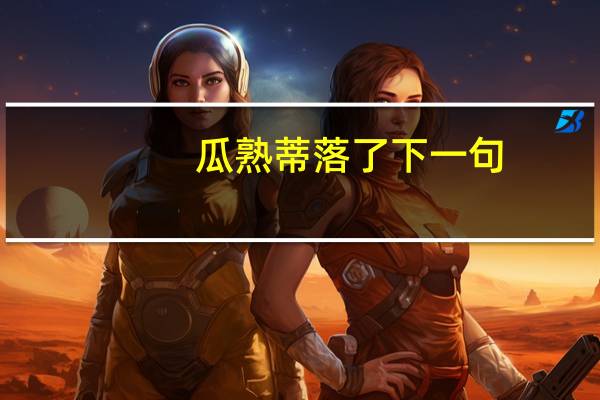 瓜熟蒂落了下一句