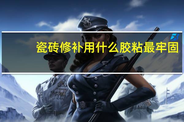 瓷砖修补用什么胶粘最牢固