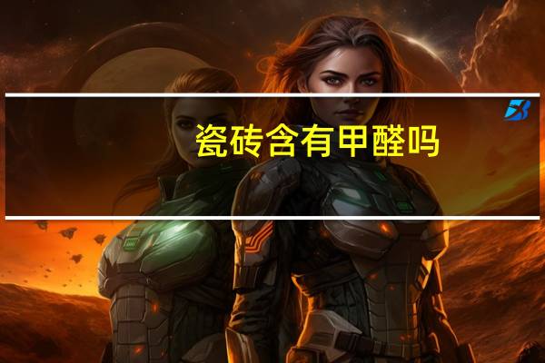 瓷砖含有甲醛吗