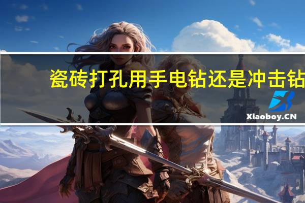 瓷砖打孔用手电钻还是冲击钻