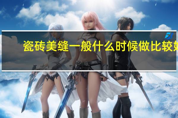 瓷砖美缝一般什么时候做比较好