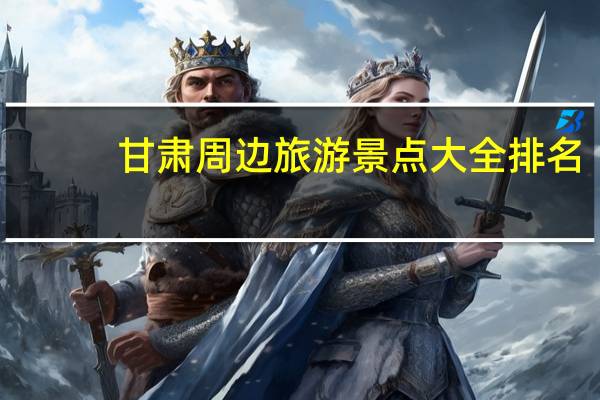 甘肃周边旅游景点大全排名