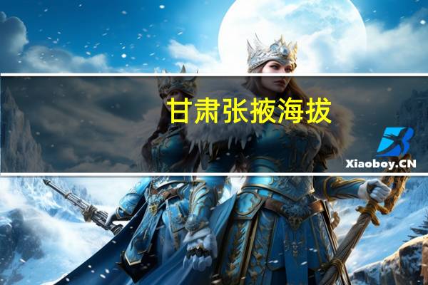 甘肃张掖海拔