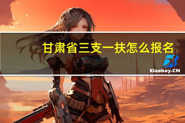 甘肃省三支一扶怎么报名