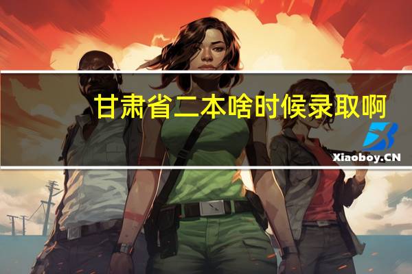 甘肃省二本啥时候录取啊