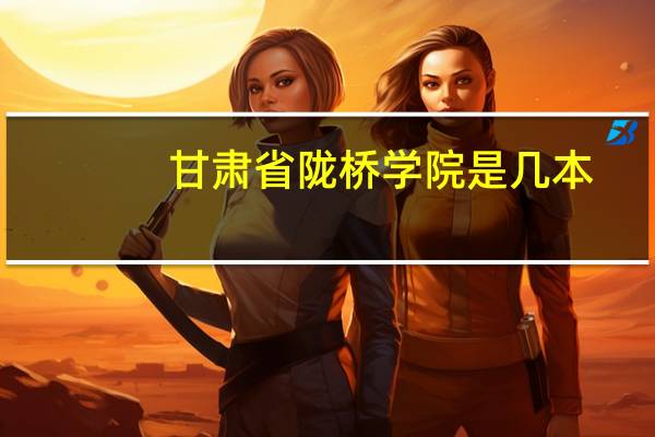 甘肃省陇桥学院是几本