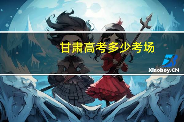 甘肃高考多少考场