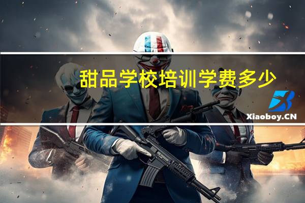 甜品学校培训学费多少