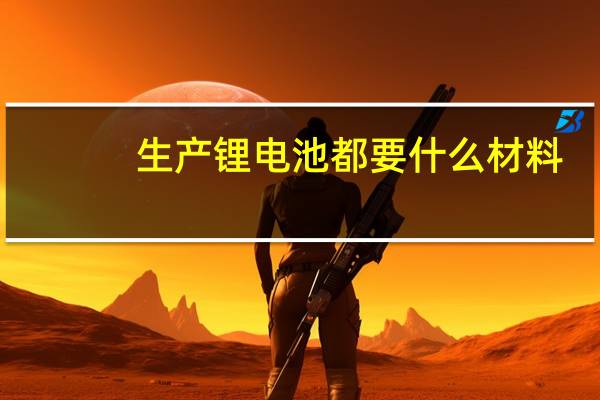 生产锂电池都要什么材料