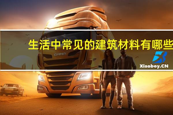 生活中常见的建筑材料有哪些