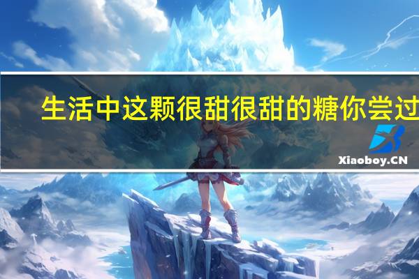 生活中这颗很甜很甜的糖你尝过吗
