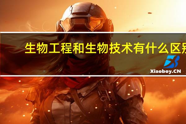 生物工程和生物技术有什么区别