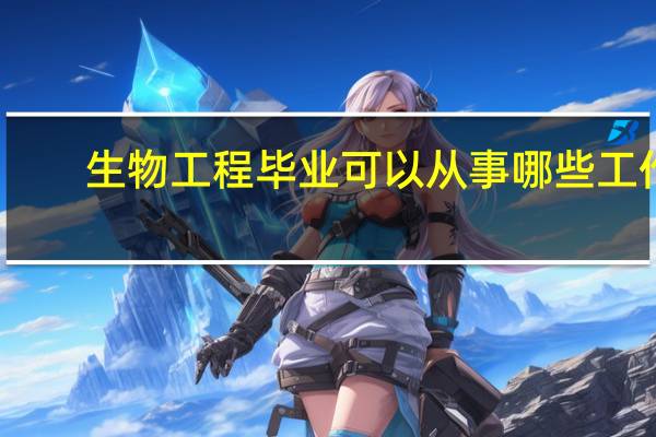 生物工程毕业可以从事哪些工作