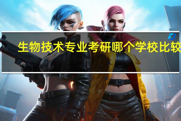 生物技术专业考研哪个学校比较好