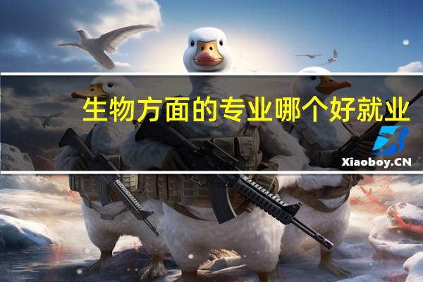 生物方面的专业哪个好就业