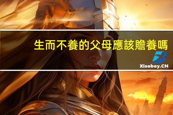 生而不養的父母應該贍養嗎