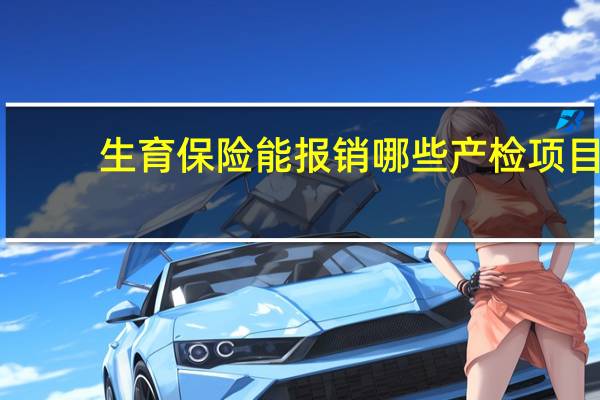 生育保险能报销哪些产检项目