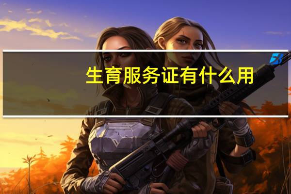 生育服务证有什么用