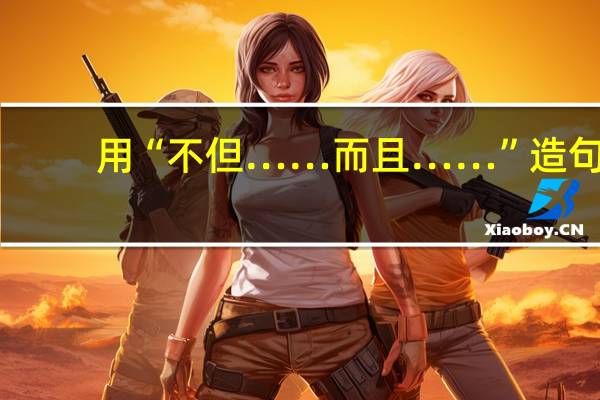 用“不但……而且……”造句。