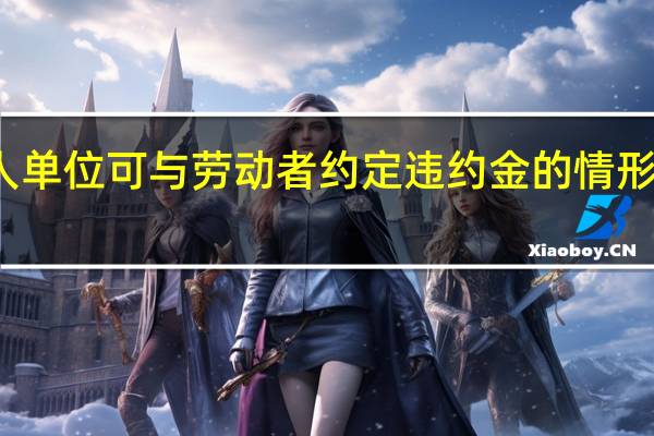 用人单位可与劳动者约定违约金的情形包括什么