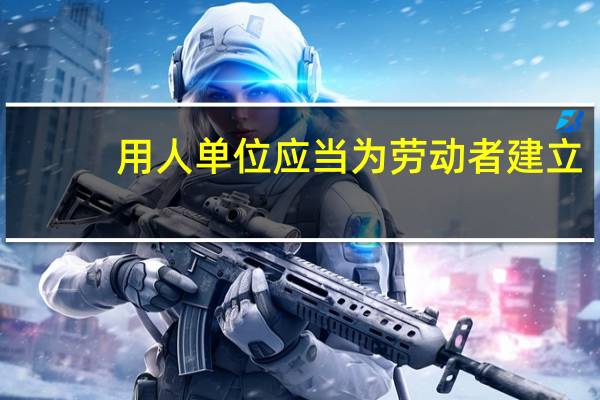 用人单位应当为劳动者建立