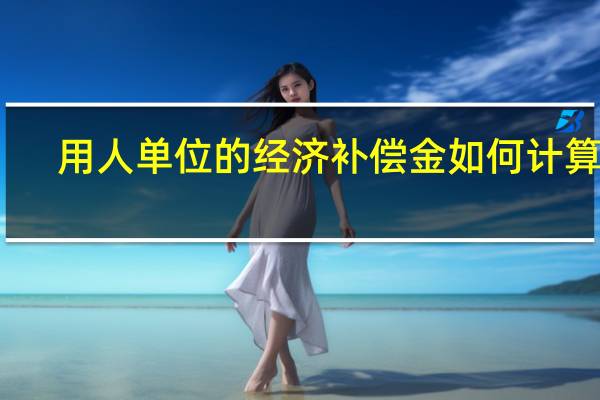用人单位的经济补偿金如何计算呢