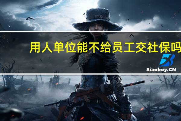 用人单位能不给员工交社保吗
