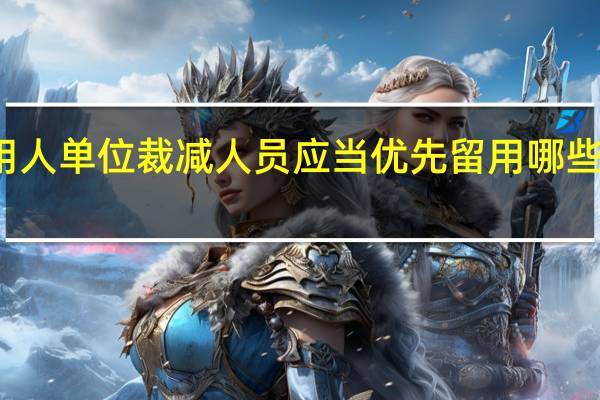 用人单位裁减人员应当优先留用哪些劳动者