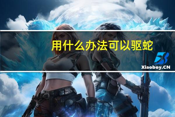 用什么办法可以驱蛇