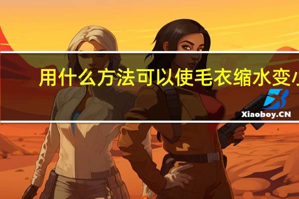 用什么方法可以使毛衣缩水变小