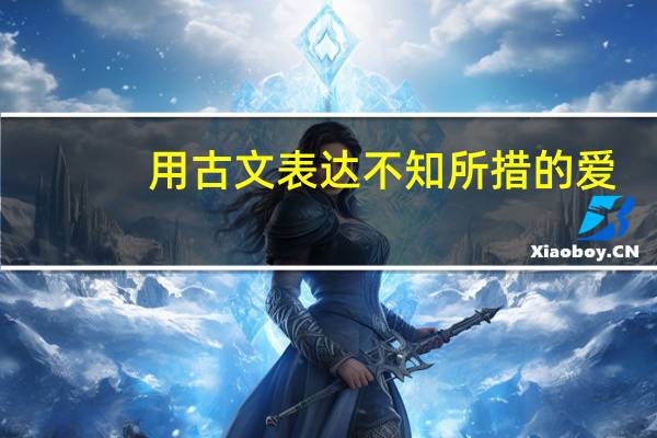 用古文表达不知所措的爱