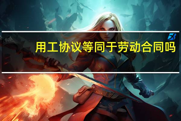用工协议等同于劳动合同吗