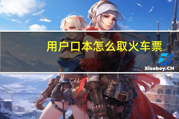 用户口本怎么取火车票