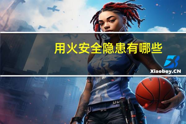 用火安全隐患有哪些