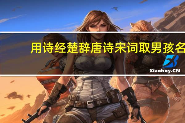 用诗经楚辞唐诗宋词取男孩名,姓李