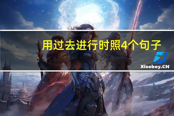 用过去进行时照4个句子,一般疑问句,特殊疑问句,和,肯定句和否定句