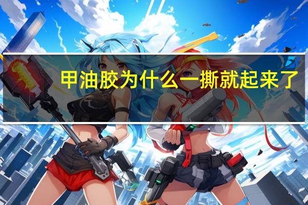 甲油胶为什么一撕就起来了
