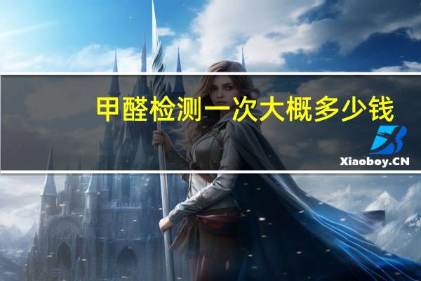 甲醛检测一次大概多少钱