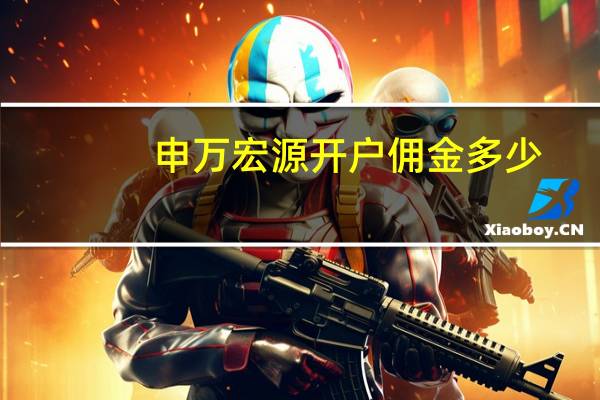 申万宏源开户佣金多少