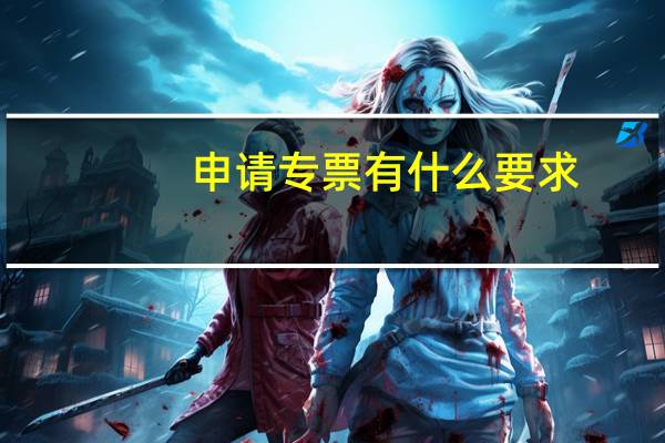 申请专票有什么要求