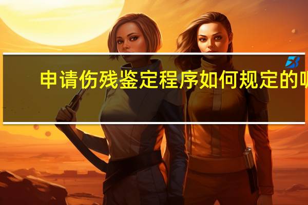 申请伤残鉴定程序如何规定的呢